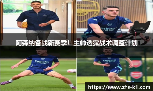 阿森纳备战新赛季！主帅透露战术调整计划
