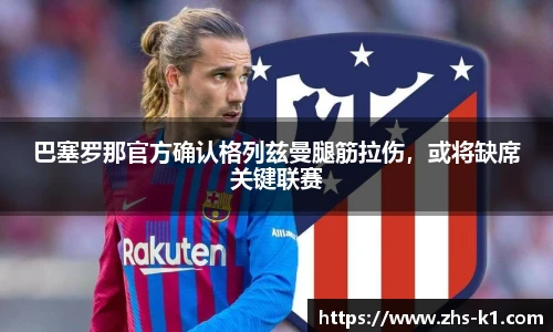 巴塞罗那官方确认格列兹曼腿筋拉伤，或将缺席关键联赛