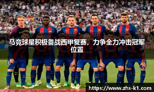 马竞球星积极备战西甲复赛，力争全力冲击冠军位置