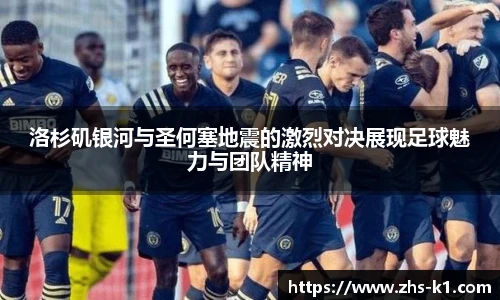 洛杉矶银河与圣何塞地震的激烈对决展现足球魅力与团队精神