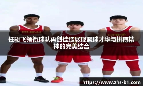 任骏飞领衔球队再创佳绩展现篮球才华与拼搏精神的完美结合