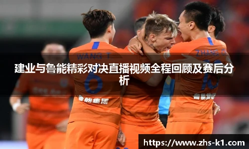建业与鲁能精彩对决直播视频全程回顾及赛后分析