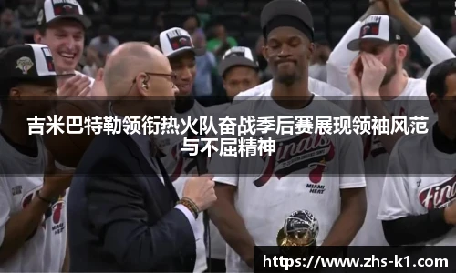吉米巴特勒领衔热火队奋战季后赛展现领袖风范与不屈精神