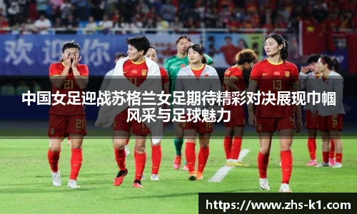 中国女足迎战苏格兰女足期待精彩对决展现巾帼风采与足球魅力