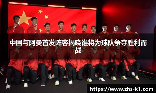中国与阿曼首发阵容揭晓谁将为球队争夺胜利而战