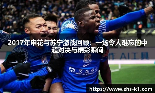 2017年申花与苏宁激战回顾：一场令人难忘的中超对决与精彩瞬间
