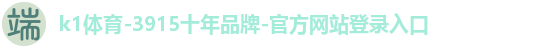 k1体育-3915十年品牌-官方网站登录入口 k1体育-3915十年品牌-官方网站登录入口